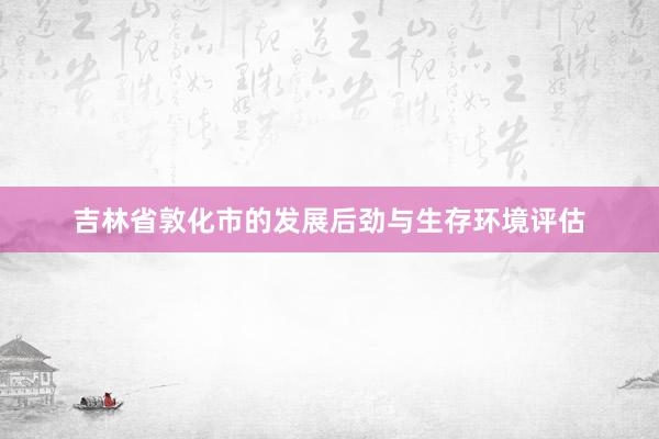 吉林省敦化市的发展后劲与生存环境评估