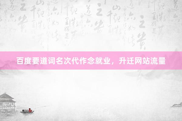 百度要道词名次代作念就业,升迁网站流量